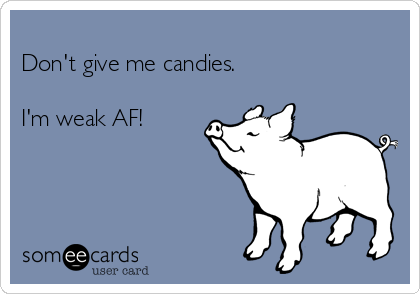 
Don't give me candies.

I'm weak AF!