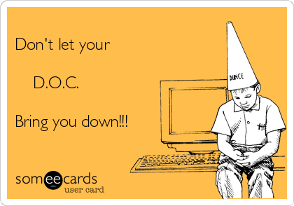 
Don't let your

    D.O.C.

Bring you down!!!