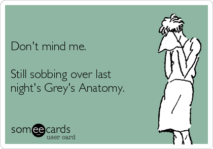 

Don't mind me.  

Still sobbing over last
night's Grey's Anatomy. 