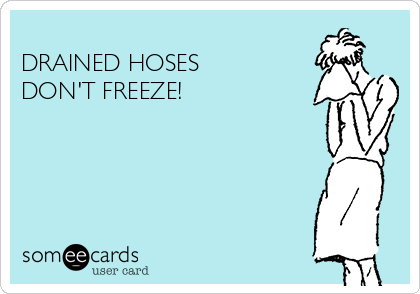 
DRAINED HOSES 
DON'T FREEZE!