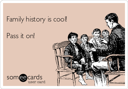 
Family history is cool!

Pass it on!