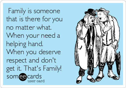 Family Is Someone That Is There For You No Matter What When Your