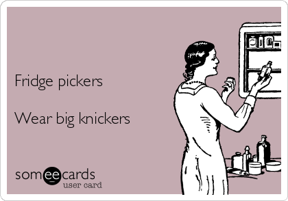 


Fridge pickers

Wear big knickers