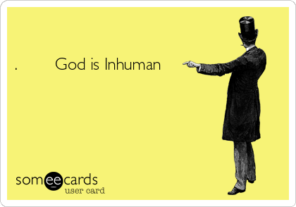 

.        God is Inhuman