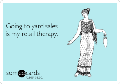 

Going to yard sales 
is my retail therapy.  