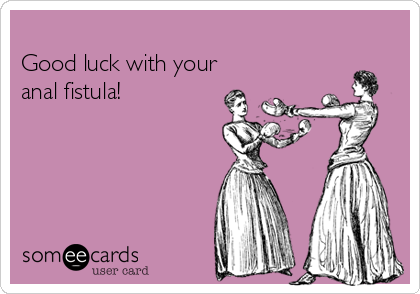 
Good luck with your
anal fistula!