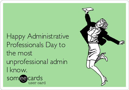                                                                                                                   


Happy Administrative
Professionals Day to
the most
unprofessional admin 
I know.