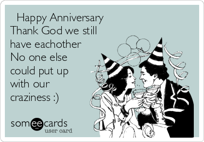 ♥ Happy Anniversary ♥
Thank God we still
have eachother
No one else
could put up
with our
craziness :)
