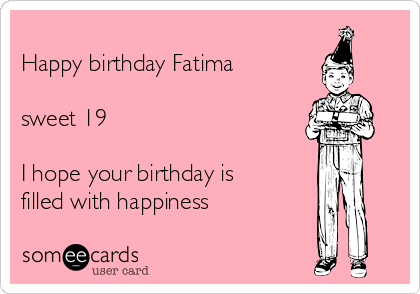 
Happy birthday Fatima

sweet 19

I hope your birthday is
filled with happiness