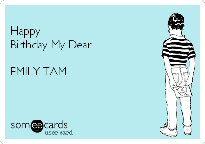 
Happy
Birthday My Dear

EMILY TAM 