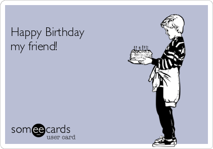 
Happy Birthday
my friend!