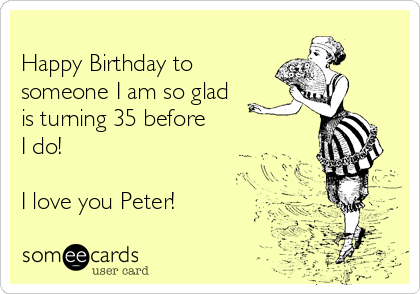 
Happy Birthday to
someone I am so glad
is turning 35 before 
I do!

I love you Peter! 