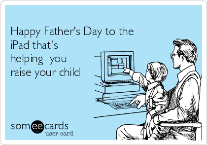 
Happy Father's Day to the
iPad that's
helping  you
raise your child