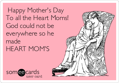  Happy Mother's Day
To all the Heart Moms!
God could not be
everywhere so he
made
HEART MOM'S