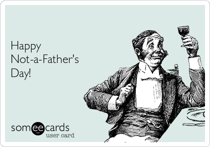 

Happy
Not-a-Father's 
Day!