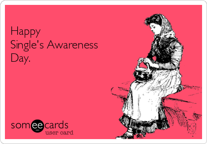 
Happy 
Single's Awareness
Day.