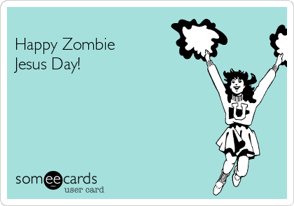 
Happy Zombie
Jesus Day!