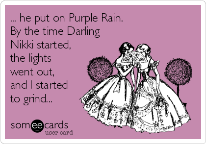 He Put On Purple Rain By The Time Darling Nikki Started The Lights Went Out And I Started To Grind Flirting Ecard