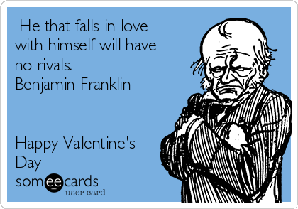  He that falls in love
with himself will have
no rivals. 
Benjamin Franklin


Happy Valentine's
Day