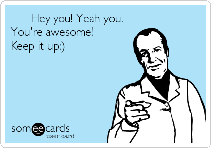 -hey-you-yeah-you-youre-awesome-keep-it-up--15aba.png