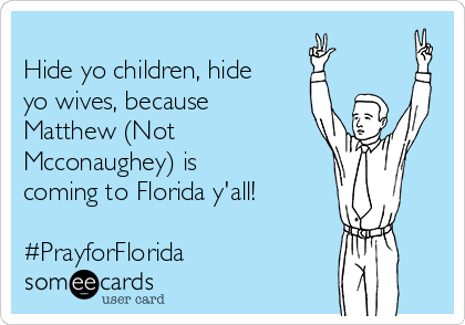 
Hide yo children, hide
yo wives, because
Matthew (Not
Mcconaughey) is
coming to Florida y'all!

#PrayforFlorida