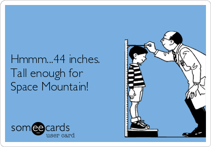 


Hmmm...44 inches.
Tall enough for
Space Mountain! 