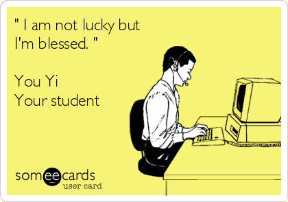 " I am not lucky but
I'm blessed. "

You Yi
Your student