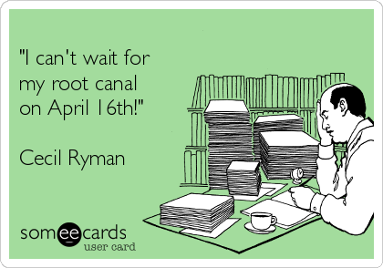 
"I can't wait for 
my root canal
on April 16th!" 

Cecil Ryman