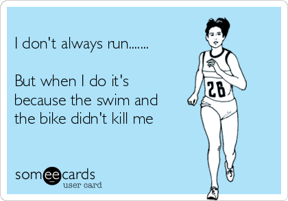 
I don't always run.......

But when I do it's
because the swim and
the bike didn't kill me