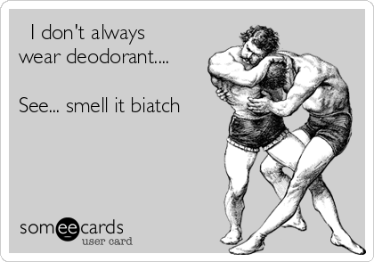   I don't always
wear deodorant....

See... smell it biatch
