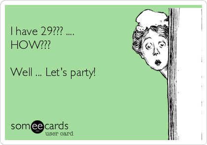 
I have 29??? ....
HOW???

Well ... Let's party!