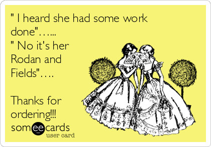 " I heard she had some work
done"…...
" No it's her
Rodan and
Fields"….

Thanks for
ordering!!!