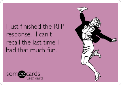 

I just finished the RFP
response.  I can't
recall the last time I
had that much fun.