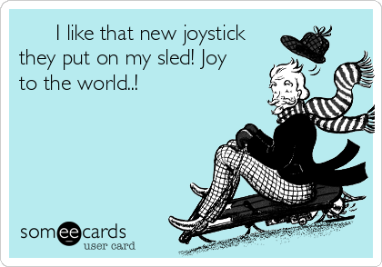       I like that new joystick
they put on my sled! Joy
to the world..!