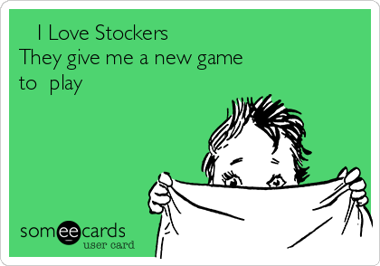    I Love Stockers
They give me a new game
to  play  