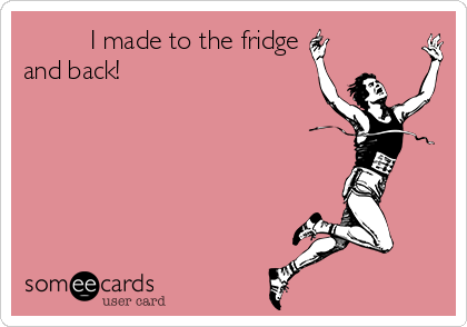          I made to the fridge
and back!
