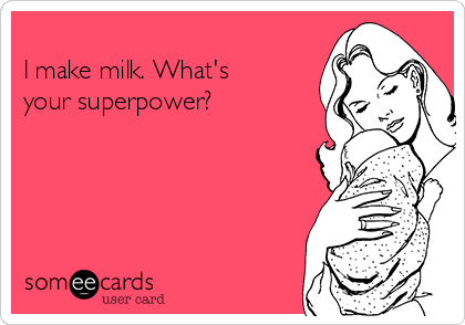 
I make milk. What's
your superpower?