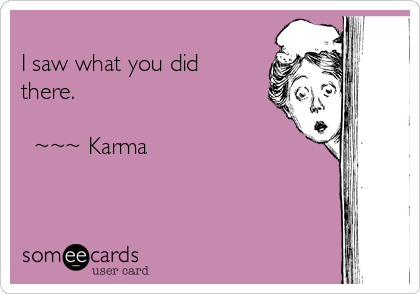 
I saw what you did
there.

  ~~~ Karma