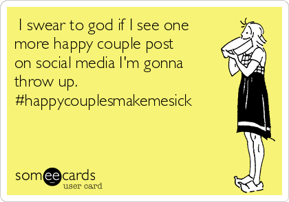  I swear to god if I see one
more happy couple post
on social media I'm gonna
throw up.
#happycouplesmakemesick