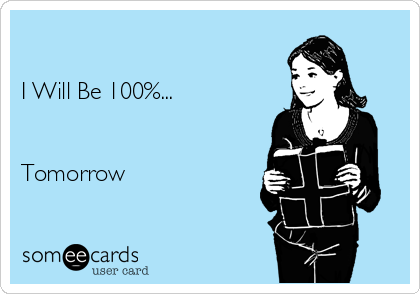

I Will Be 100%...


Tomorrow  