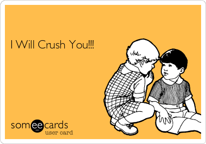 

I Will Crush You!!!