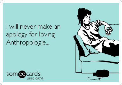     

I will never make an
apology for loving
Anthropologie...