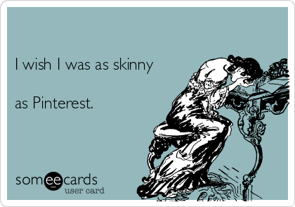 

I wish I was as skinny

as Pinterest.
