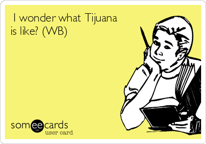  I wonder what Tijuana
is like? (WB) 