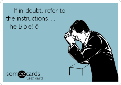     If in doubt, refer to
the instructions. . .
The Bible! 