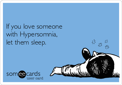 

If you love someone 
with Hypersomnia,
let them sleep.