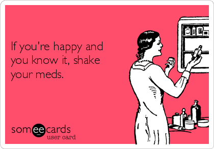 

If you're happy and
you know it, shake
your meds.