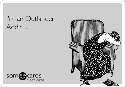 
I'm an Outlander
Addict...
