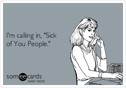


I'm calling in, "Sick
of You People."