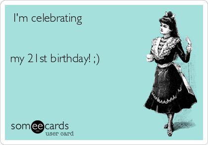  I'm celebrating


my 21st birthday! ;)